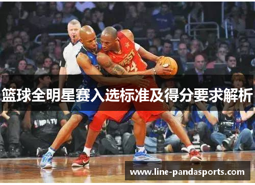 篮球全明星赛入选标准及得分要求解析