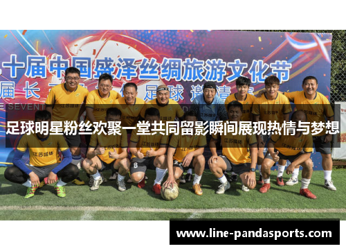 足球明星粉丝欢聚一堂共同留影瞬间展现热情与梦想