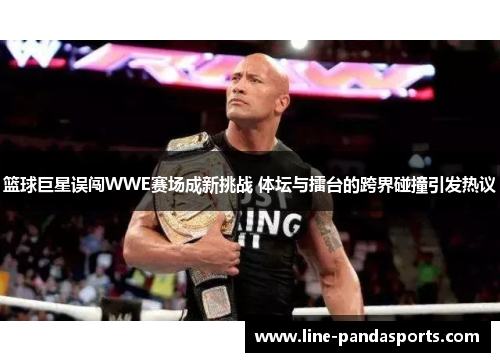 篮球巨星误闯WWE赛场成新挑战 体坛与擂台的跨界碰撞引发热议