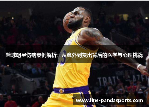 篮球明星伤病案例解析：从意外到复出背后的医学与心理挑战