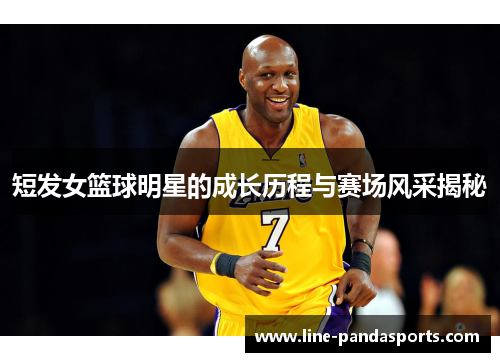 短发女篮球明星的成长历程与赛场风采揭秘