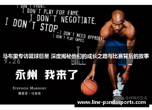马布里专访篮球巨星 深度揭秘他们的成长之路与比赛背后的故事