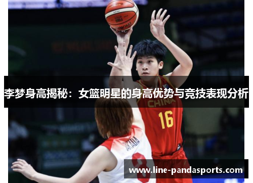 李梦身高揭秘：女篮明星的身高优势与竞技表现分析