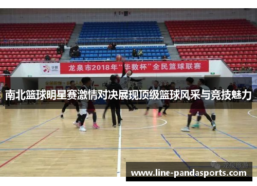 南北篮球明星赛激情对决展现顶级篮球风采与竞技魅力